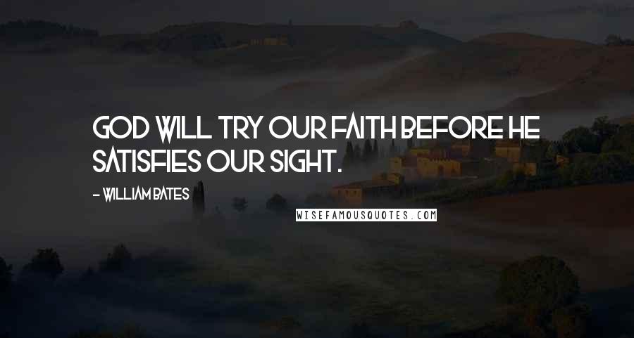 William Bates Quotes: God will try our faith before he satisfies our sight.