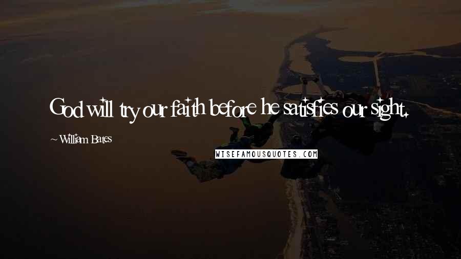 William Bates Quotes: God will try our faith before he satisfies our sight.