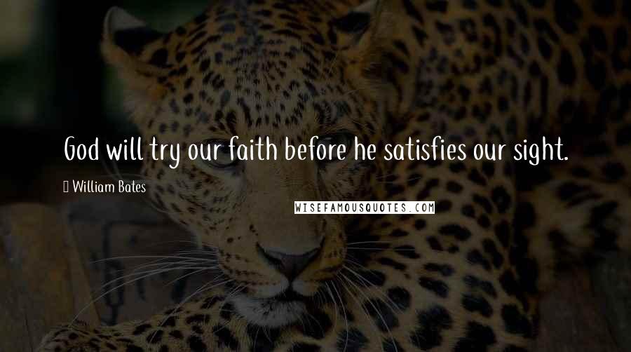 William Bates Quotes: God will try our faith before he satisfies our sight.