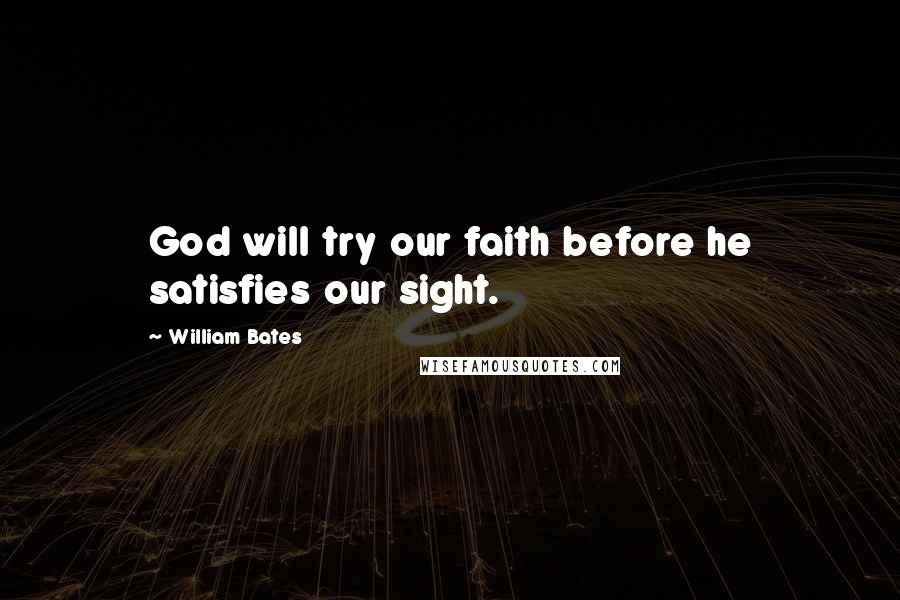 William Bates Quotes: God will try our faith before he satisfies our sight.