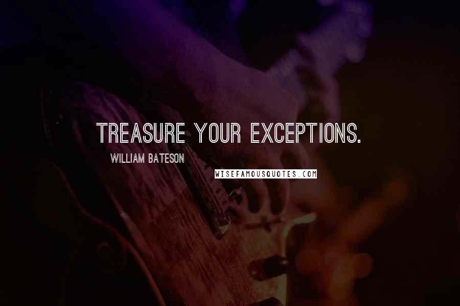 William Bateson Quotes: Treasure your exceptions.