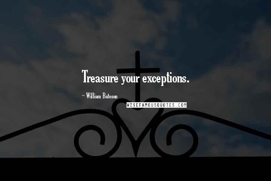 William Bateson Quotes: Treasure your exceptions.