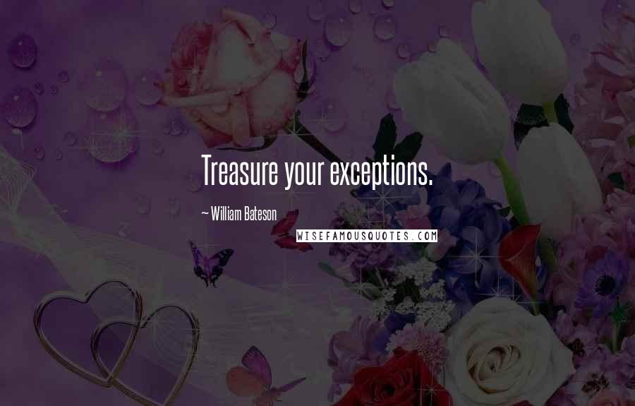 William Bateson Quotes: Treasure your exceptions.