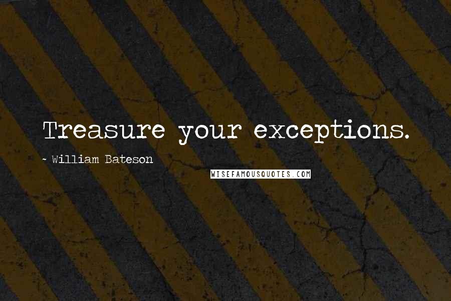 William Bateson Quotes: Treasure your exceptions.