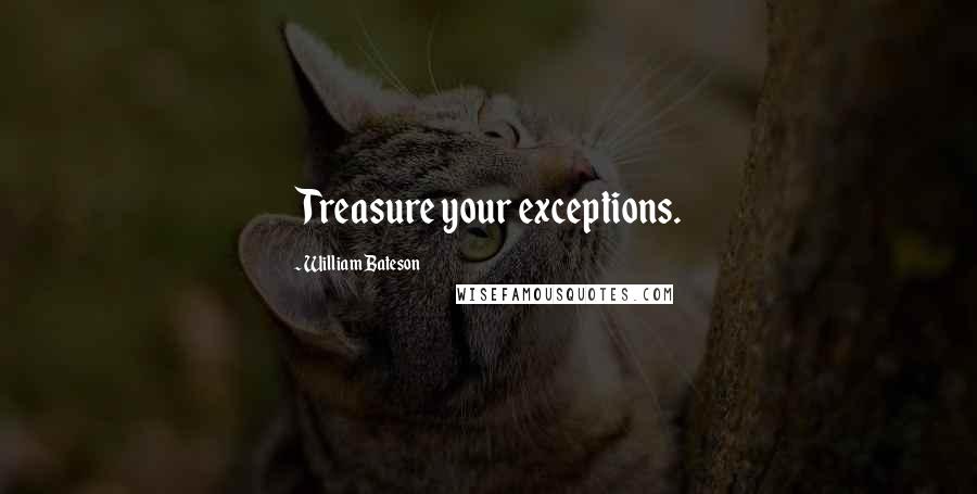 William Bateson Quotes: Treasure your exceptions.