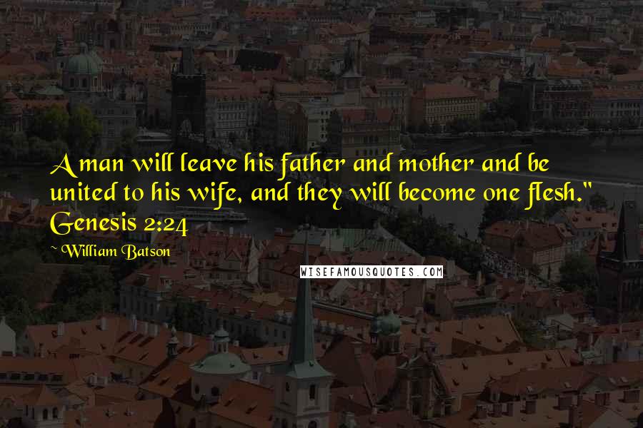 William Batson Quotes: A man will leave his father and mother and be united to his wife, and they will become one flesh." Genesis 2:24