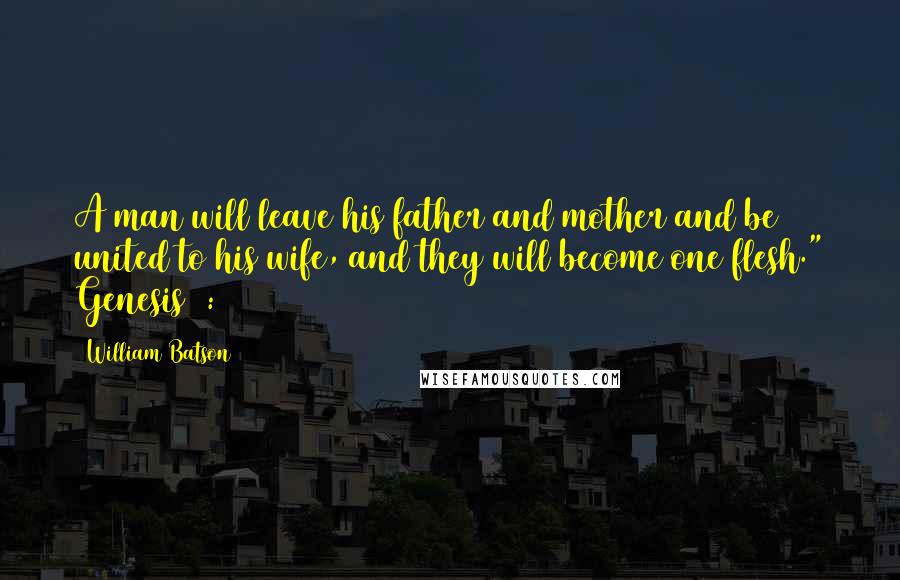 William Batson Quotes: A man will leave his father and mother and be united to his wife, and they will become one flesh." Genesis 2:24