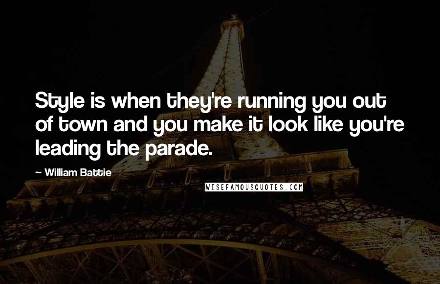 William Battie Quotes: Style is when they're running you out of town and you make it look like you're leading the parade.