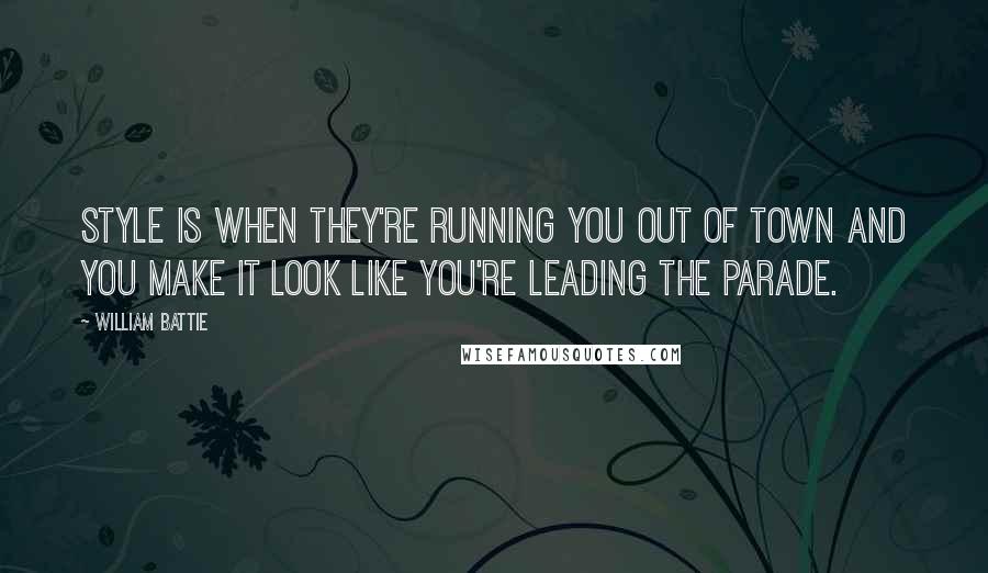 William Battie Quotes: Style is when they're running you out of town and you make it look like you're leading the parade.