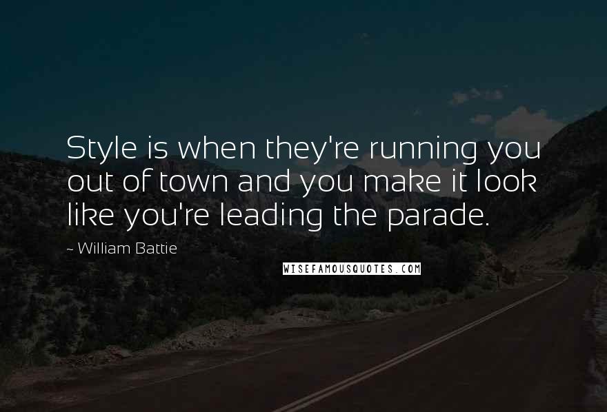 William Battie Quotes: Style is when they're running you out of town and you make it look like you're leading the parade.