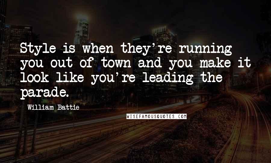 William Battie Quotes: Style is when they're running you out of town and you make it look like you're leading the parade.