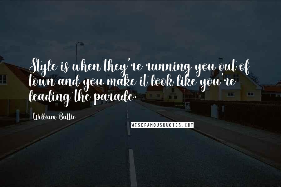 William Battie Quotes: Style is when they're running you out of town and you make it look like you're leading the parade.