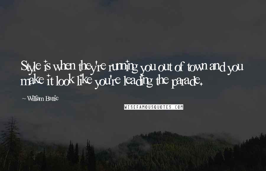 William Battie Quotes: Style is when they're running you out of town and you make it look like you're leading the parade.