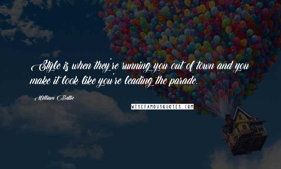 William Battie Quotes: Style is when they're running you out of town and you make it look like you're leading the parade.