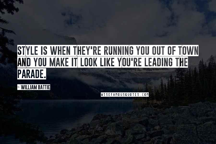 William Battie Quotes: Style is when they're running you out of town and you make it look like you're leading the parade.