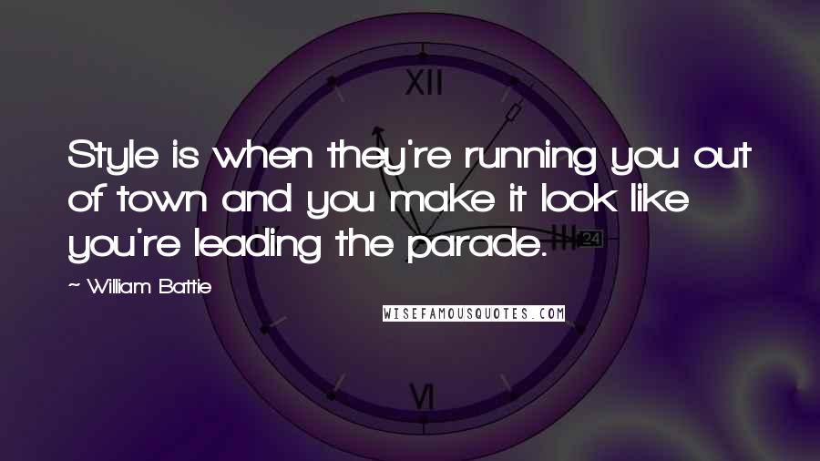 William Battie Quotes: Style is when they're running you out of town and you make it look like you're leading the parade.