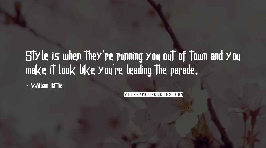 William Battie Quotes: Style is when they're running you out of town and you make it look like you're leading the parade.