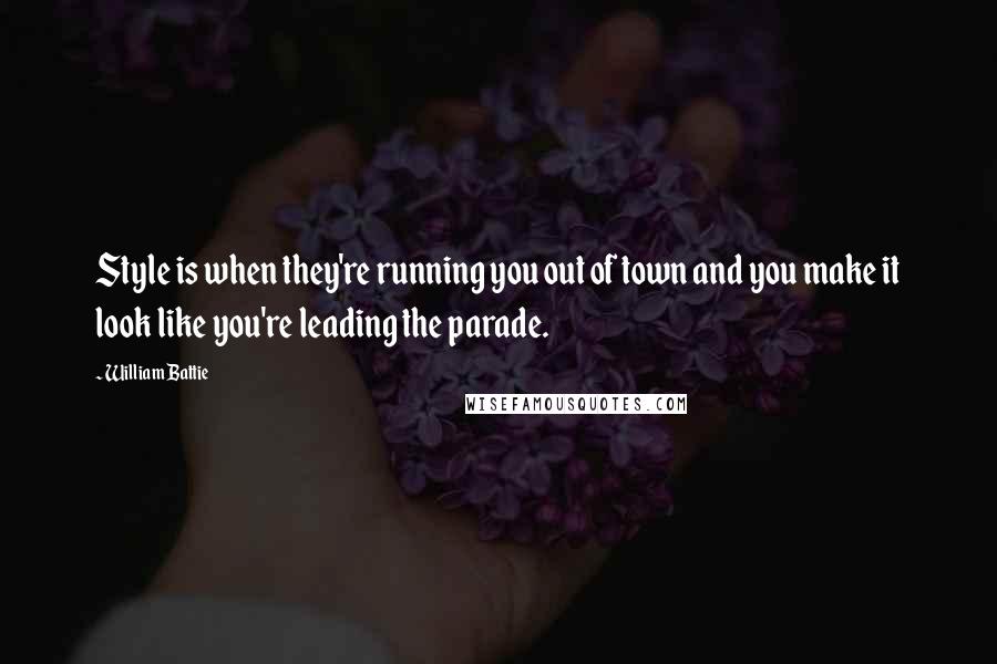 William Battie Quotes: Style is when they're running you out of town and you make it look like you're leading the parade.