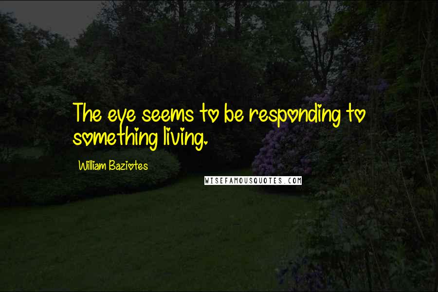 William Baziotes Quotes: The eye seems to be responding to something living.