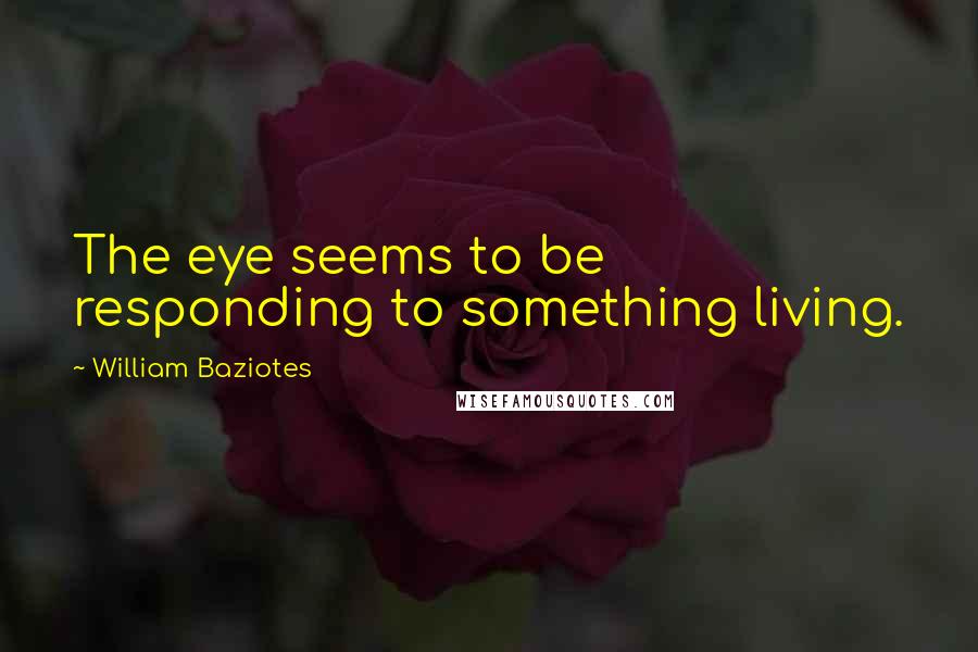 William Baziotes Quotes: The eye seems to be responding to something living.
