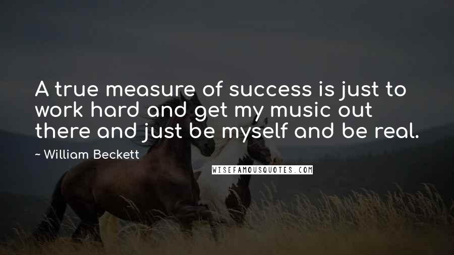 William Beckett Quotes: A true measure of success is just to work hard and get my music out there and just be myself and be real.