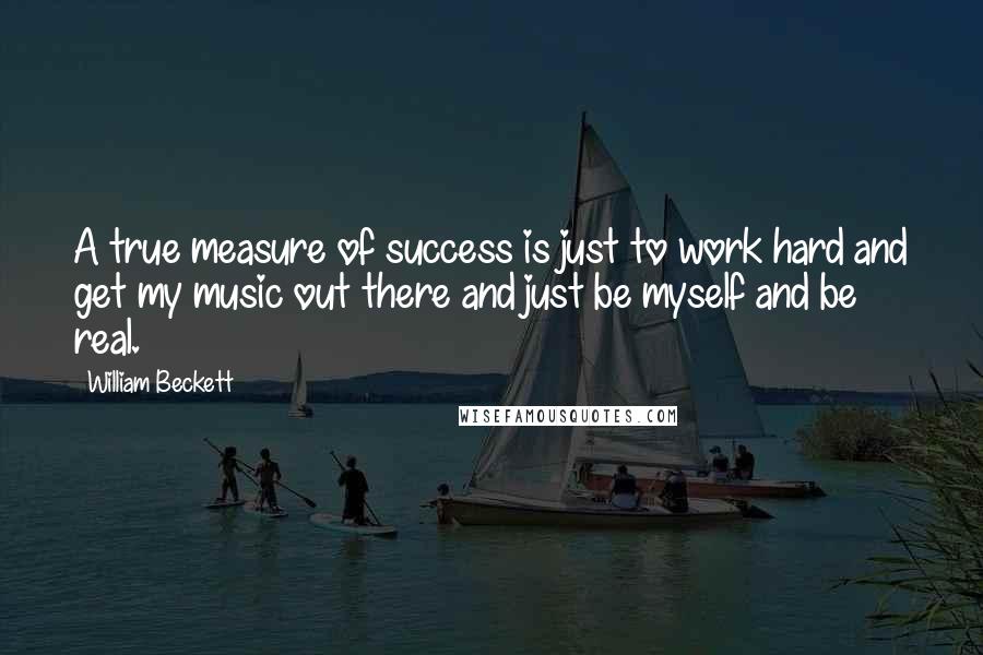 William Beckett Quotes: A true measure of success is just to work hard and get my music out there and just be myself and be real.