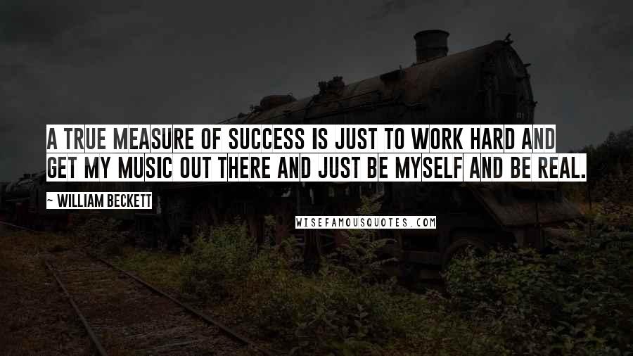 William Beckett Quotes: A true measure of success is just to work hard and get my music out there and just be myself and be real.