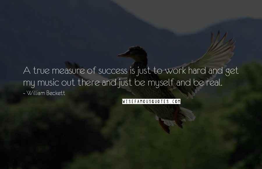 William Beckett Quotes: A true measure of success is just to work hard and get my music out there and just be myself and be real.