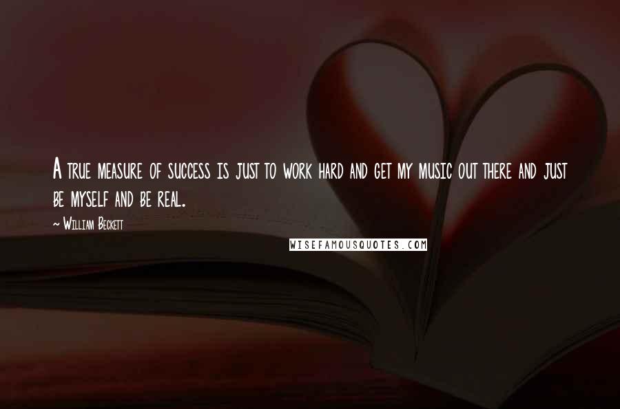 William Beckett Quotes: A true measure of success is just to work hard and get my music out there and just be myself and be real.