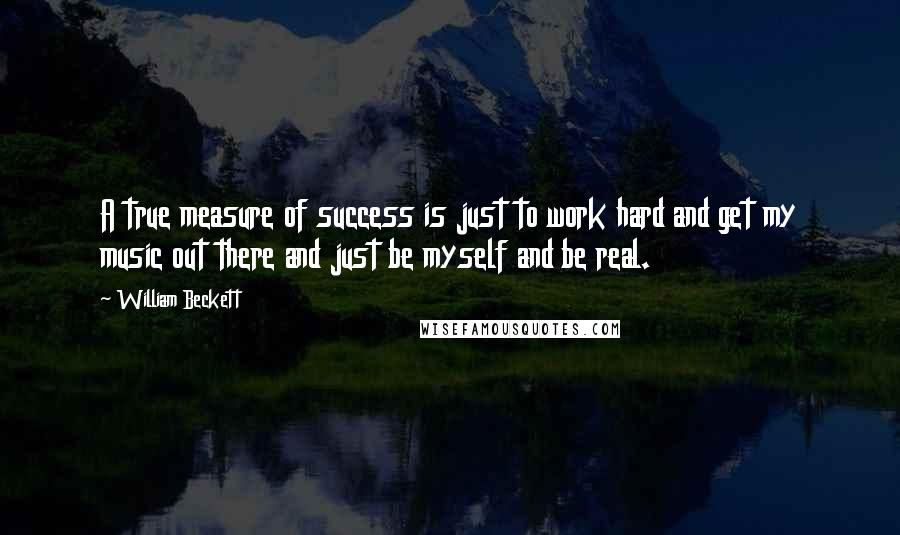 William Beckett Quotes: A true measure of success is just to work hard and get my music out there and just be myself and be real.