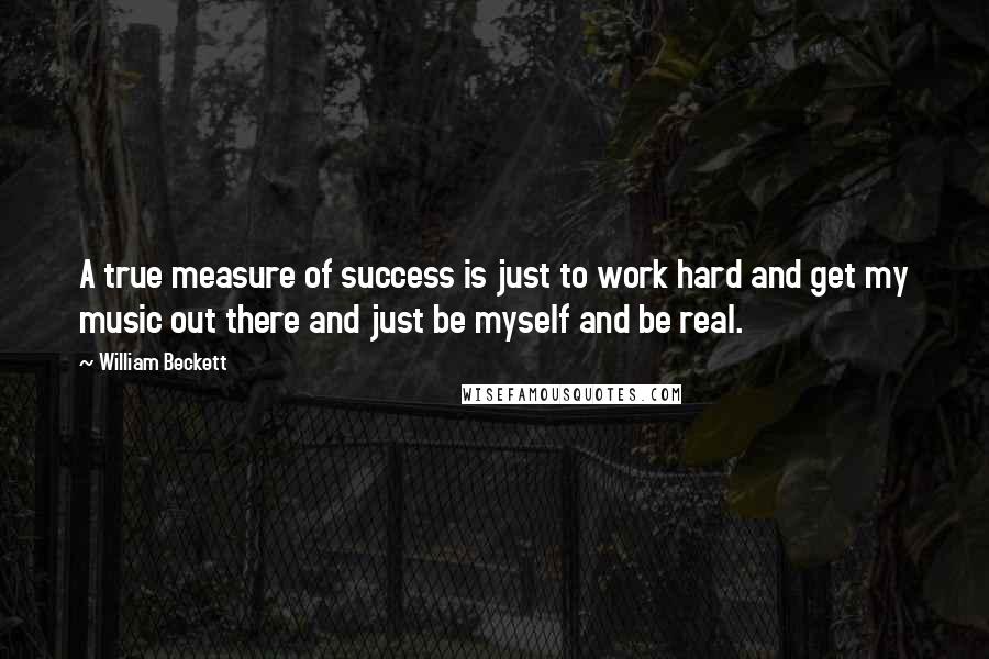 William Beckett Quotes: A true measure of success is just to work hard and get my music out there and just be myself and be real.