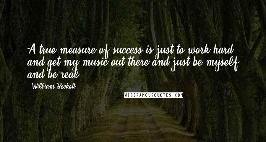 William Beckett Quotes: A true measure of success is just to work hard and get my music out there and just be myself and be real.