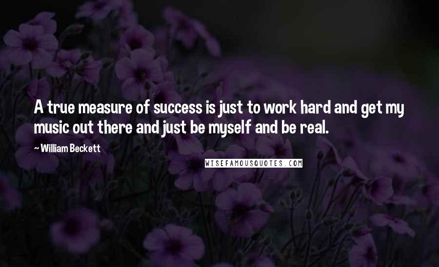 William Beckett Quotes: A true measure of success is just to work hard and get my music out there and just be myself and be real.