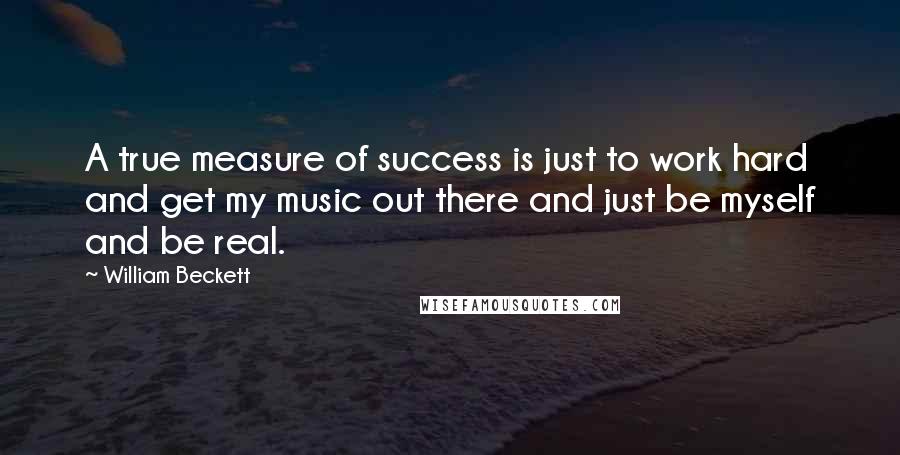 William Beckett Quotes: A true measure of success is just to work hard and get my music out there and just be myself and be real.