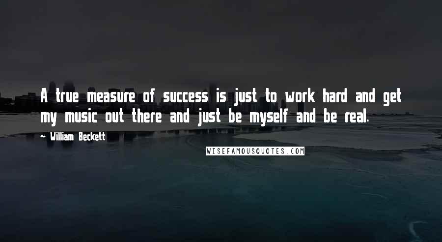 William Beckett Quotes: A true measure of success is just to work hard and get my music out there and just be myself and be real.