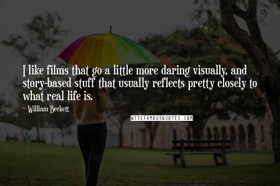 William Beckett Quotes: I like films that go a little more daring visually, and story-based stuff that usually reflects pretty closely to what real life is.