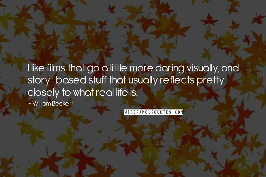 William Beckett Quotes: I like films that go a little more daring visually, and story-based stuff that usually reflects pretty closely to what real life is.