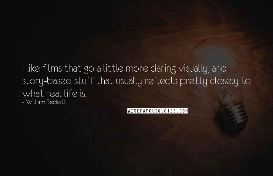 William Beckett Quotes: I like films that go a little more daring visually, and story-based stuff that usually reflects pretty closely to what real life is.