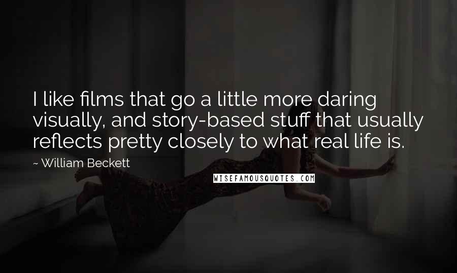 William Beckett Quotes: I like films that go a little more daring visually, and story-based stuff that usually reflects pretty closely to what real life is.