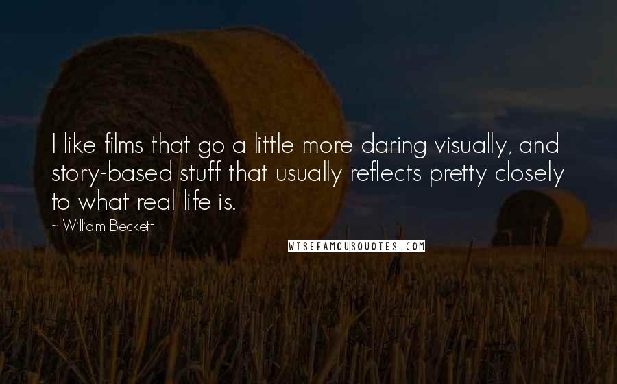 William Beckett Quotes: I like films that go a little more daring visually, and story-based stuff that usually reflects pretty closely to what real life is.