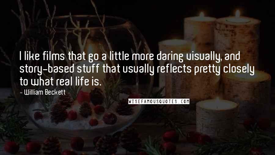 William Beckett Quotes: I like films that go a little more daring visually, and story-based stuff that usually reflects pretty closely to what real life is.