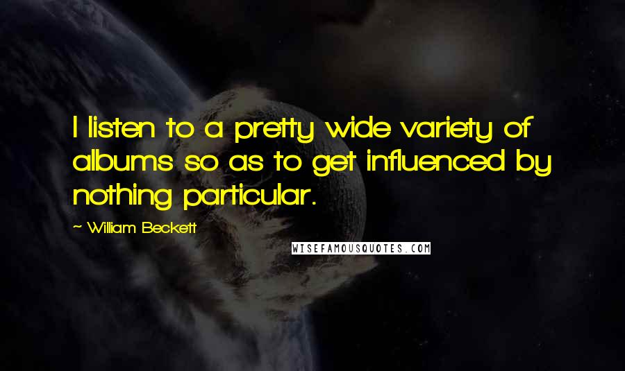 William Beckett Quotes: I listen to a pretty wide variety of albums so as to get influenced by nothing particular.