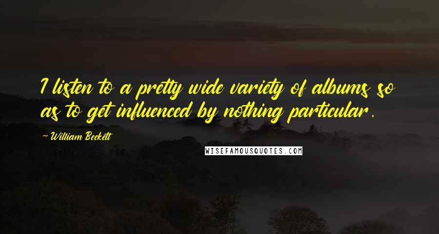 William Beckett Quotes: I listen to a pretty wide variety of albums so as to get influenced by nothing particular.