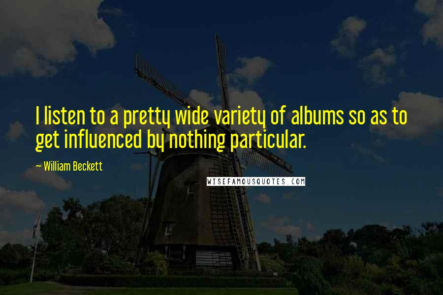 William Beckett Quotes: I listen to a pretty wide variety of albums so as to get influenced by nothing particular.