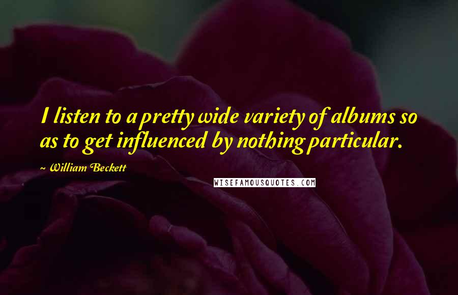 William Beckett Quotes: I listen to a pretty wide variety of albums so as to get influenced by nothing particular.