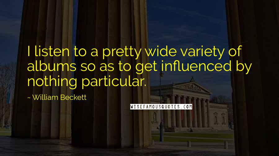 William Beckett Quotes: I listen to a pretty wide variety of albums so as to get influenced by nothing particular.