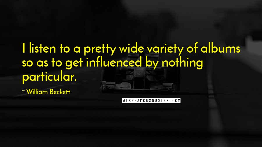 William Beckett Quotes: I listen to a pretty wide variety of albums so as to get influenced by nothing particular.