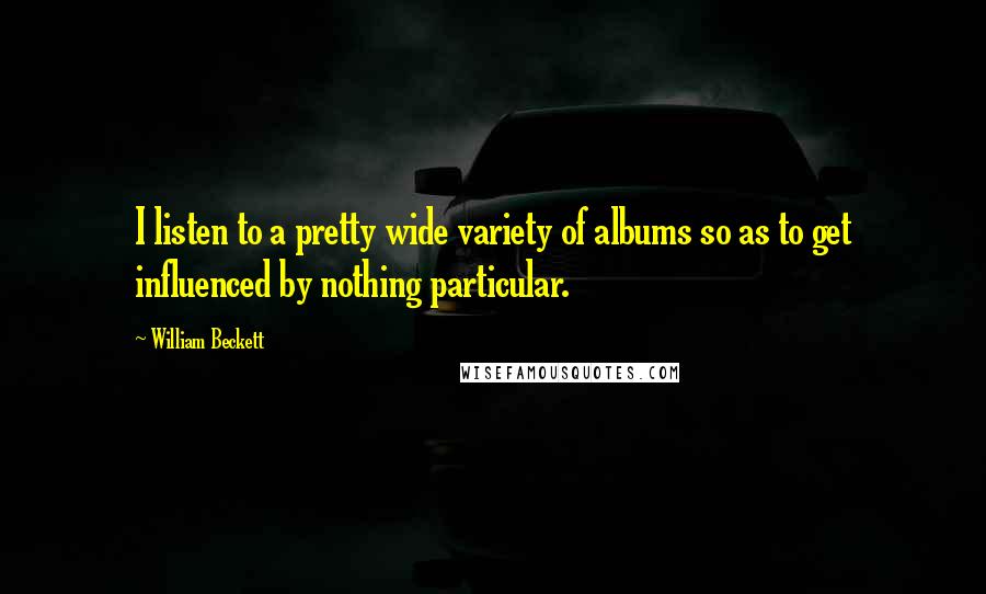 William Beckett Quotes: I listen to a pretty wide variety of albums so as to get influenced by nothing particular.
