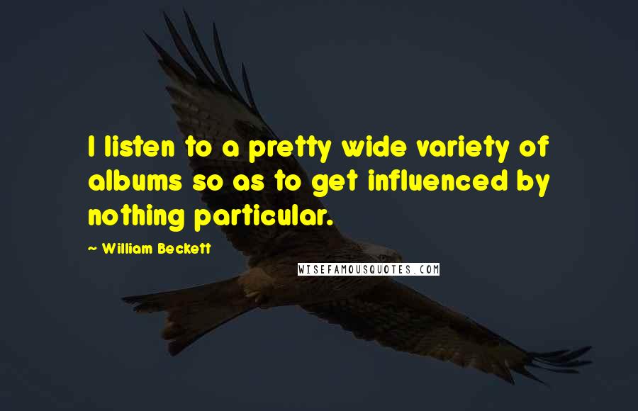 William Beckett Quotes: I listen to a pretty wide variety of albums so as to get influenced by nothing particular.