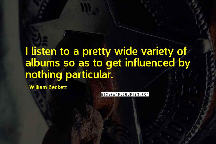 William Beckett Quotes: I listen to a pretty wide variety of albums so as to get influenced by nothing particular.